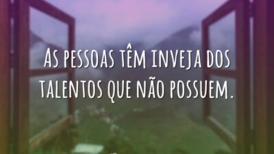 As pessoas têm inveja dos talentos que não possuem.
