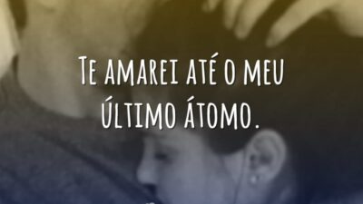 Te amarei até o meu último átomo.