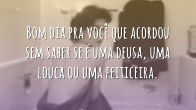 Bom dia pra você que acordou sem saber se é uma deusa,&hellip;