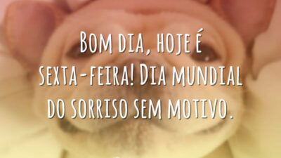 Bom dia, hoje é sexta-feira! Dia mundial do sorriso sem motivo.