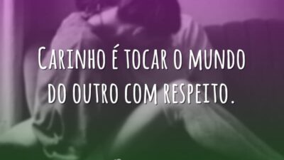 Carinho é tocar o mundo do outro com respeito.
