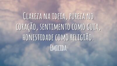 Clareza na ideia, pureza no coração, sentimento como guia, honestidade como religião.