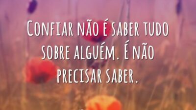 Confiar não é saber tudo sobre alguém. É não precisar saber.