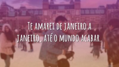 Te amarei de janeiro a janeiro, até o mundo acabar.