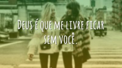 Deus é que me livre ficar sem você.