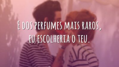 E dos perfumes mais raros, eu escolheria o teu.