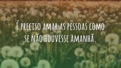 É preciso amar as pessoas como se não houvesse amanhã.
