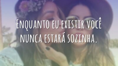 Enquanto eu existir você nunca estará sozinha.