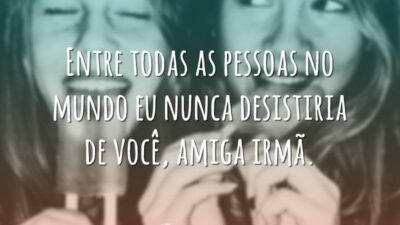 Entre todas as pessoas no mundo eu nunca desistiria de você, amiga&hellip;