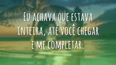 Eu achava que estava inteira, até você chegar e me completar.
