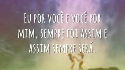 Eu por você e você por mim, sempre foi assim e assim&hellip;