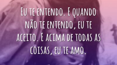 Eu te entendo. E quando não te entendo, eu te aceito. E&hellip;
