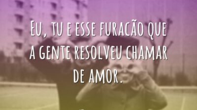 Eu, tu e esse furacão que a gente resolveu chamar de amor.