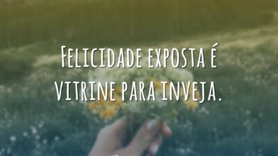 Felicidade exposta é vitrine para inveja.