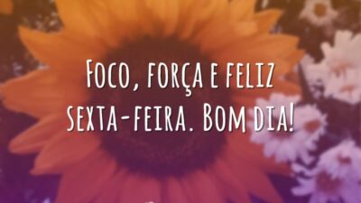 Foco, força e feliz sexta-feira. Bom dia!