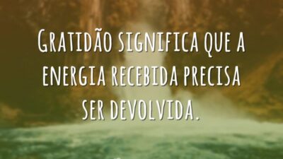 Gratidão significa que a energia recebida precisa ser devolvida.