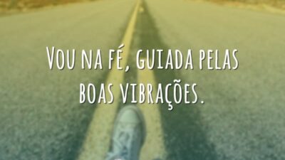 Vou na fé, guiada pelas boas vibrações.