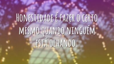 Honestidade é fazer o certo mesmo quando ninguém está olhando.