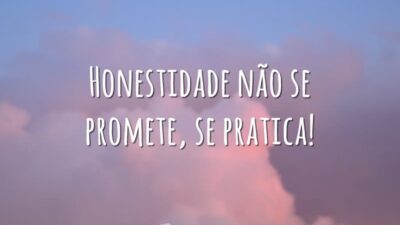 Honestidade não se promete, se pratica!