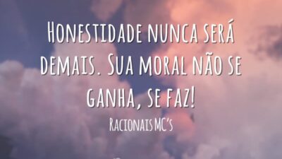 Honestidade nunca será demais. Sua moral não se ganha, se faz!