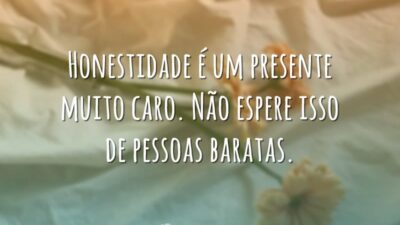Honestidade é um presente muito caro. Não espere isso de pessoas baratas.