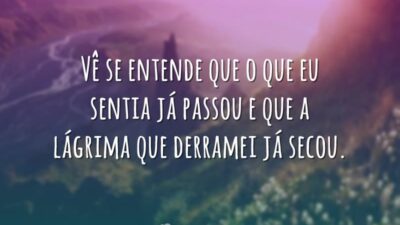 Vê se entende que o que eu sentia já passou e que&hellip;