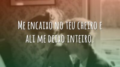 Me encaixo no teu cheiro e ali me deixo inteiro.