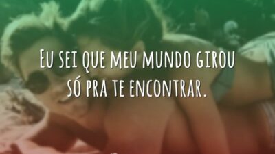 Eu sei que meu mundo girou só pra te encontrar.