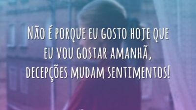 Não é porque eu gosto hoje que eu vou gostar amanhã, decepções&hellip;
