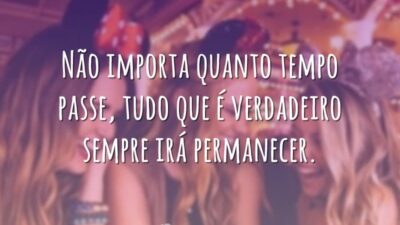 Não importa quanto tempo passe, tudo que é verdadeiro sempre irá permanecer.