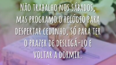 Não trabalho nos sábados, mas programo o relógio para despertar cedinho, só&hellip;