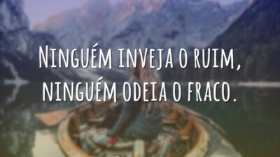 Ninguém inveja o ruim, ninguém odeia o fraco.