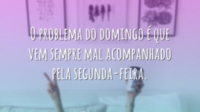 O problema do domingo é que vem sempre mal acompanhado pela segunda-feira.