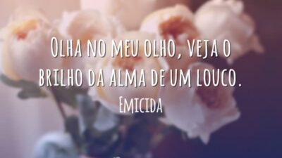Olha no meu olho, veja o brilho da alma de um louco.