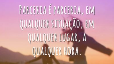 Parceria é parceria, em qualquer situação, em qualquer lugar, a qualquer hora.