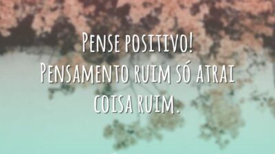 Pense positivo! Pensamento ruim só atrai coisa ruim.
