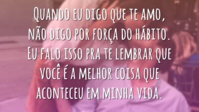 Quando eu digo que te amo, não digo por força do hábito.&hellip;