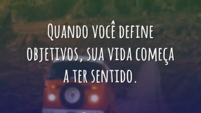 Quando você define objetivos, sua vida começa a ter sentido.