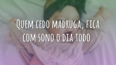 Quem cedo madruga, fica com sono o dia todo.