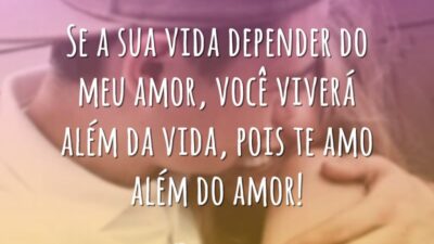Se a sua vida depender do meu amor, você viverá além da&hellip;