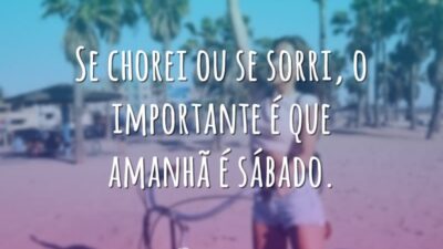 Se chorei ou se sorri, o importante é que amanhã é sábado.