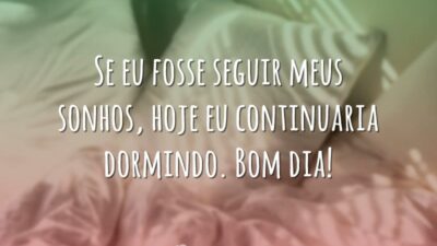 Se eu fosse seguir meus sonhos, hoje eu continuaria dormindo. Bom dia!