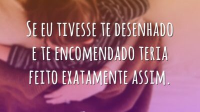 Se eu tivesse te desenhado e te encomendado teria feito exatamente assim.