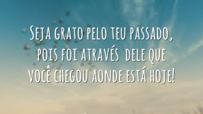 Seja grato pelo teu passado, pois foi através dele que você chegou&hellip;