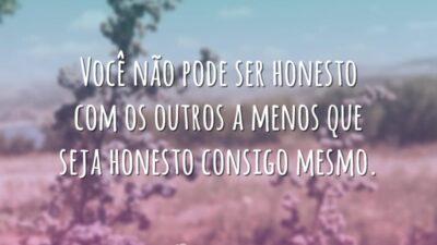 Você não pode ser honesto com os outros a menos que seja&hellip;