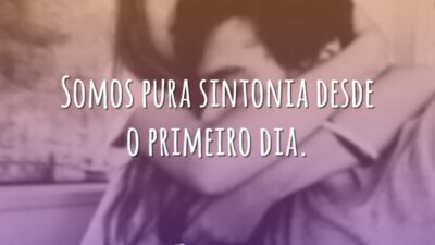 Somos pura sintonia desde o primeiro dia.