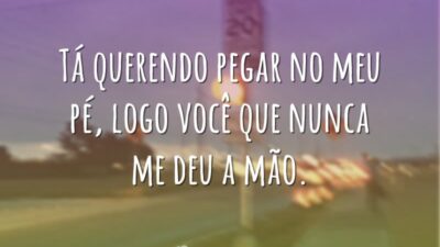 Tá querendo pegar no meu pé, logo você que nunca me deu&hellip;