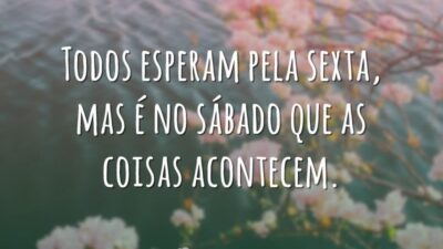 Todos esperam pela sexta, mas é no sábado que as coisas acontecem.