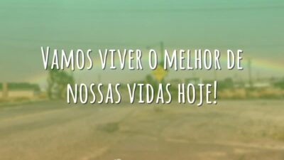 Vamos viver o melhor de nossas vidas hoje!