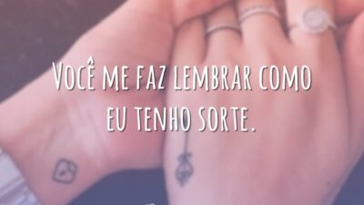 Você me faz lembrar como eu tenho sorte.